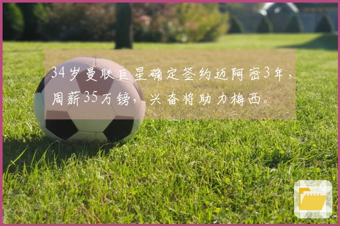34岁曼联巨星确定签约迈阿密3年，周薪35万镑，兴奋将助力梅西。