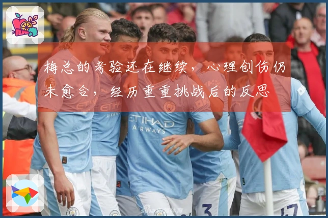 梅总的考验还在继续，心理创伤仍未愈合，经历重重挑战后的反思